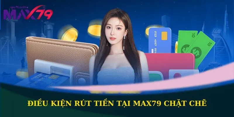 Điều kiện rút tiền tại Max79 chặt chẽ